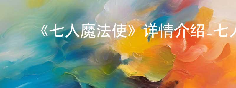 ﻿陈庆炜发布﻿《七人魔法使》详情介绍_七人魔法使已完结在线观看_七人魔法使迅雷下载_日漫